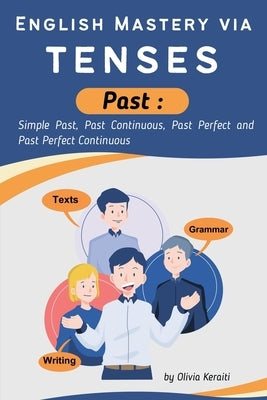 English Mastery via tenses (Past): Simple Past, Past Continuous, Past Perfect and Past Perfect Continuous by Keraiti, Olivia