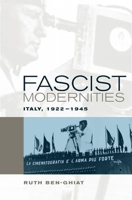 Fascist Modernities: Italy, 1922-1945 by Ben-Ghiat, Ruth