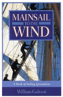 Mainsail to the Wind: A Book of Sailing Quotations by Galvani, William
