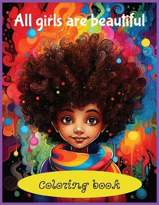 All Girls Are Beautiful Coloring Book: Creative coloring for girls. A Coloring Book Celebrating Girls of All Color. Every girl in the world is beautif by Johnson, Gia
