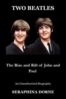 Two Beatles: The Rise and Rift of John and Paul by Dorne, Seraphina