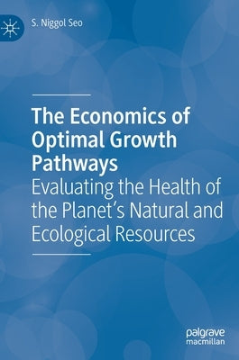 The Economics of Optimal Growth Pathways: Evaluating the Health of the Planet's Natural and Ecological Resources by Seo, S. Niggol