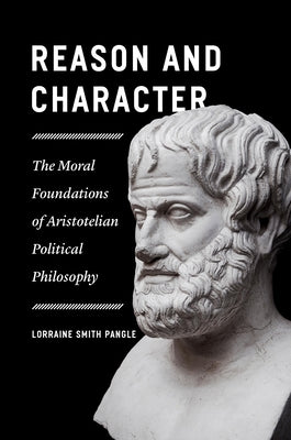 Reason and Character: The Moral Foundations of Aristotelian Political Philosophy by Pangle, Lorraine Smith