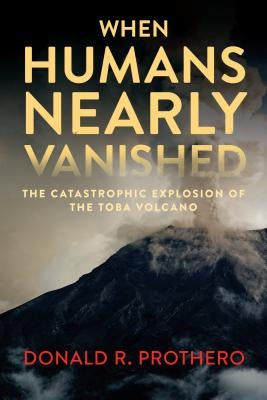 When Humans Nearly Vanished: The Catastrophic Explosion of the Toba Volcano by Prothero, Donald R.