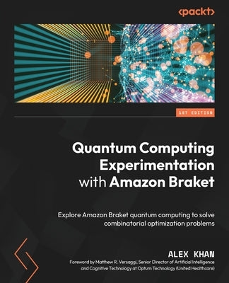 Quantum Computing Experimentation with Amazon Braket: Explore Amazon Braket quantum computing to solve combinatorial optimization problems by Khan, Alex