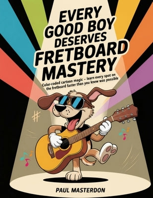 Every Good Boy Deserves Fretboard Mastery (Guitar): Shortcuts to Easily Memorize All Notes on the Guitar Fretboard & Make Them Stick by Masterdon, Paul