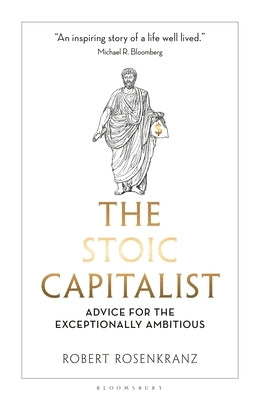 The Stoic Capitalist: Advice for the Exceptionally Ambitious by Rosenkranz, Robert