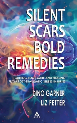 Silent Scars, Bold Remedies: Cutting-Edge Care and Healing from Post-Traumatic Stress Injuries by Garner, Dino