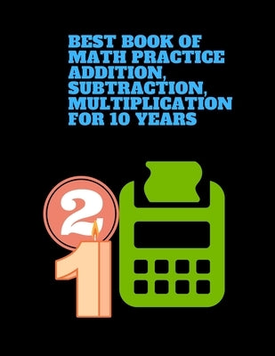 best book of Math Practice Addition, Subtraction, Multiplication for 10 years: This book contains lots of exercises with 468 problems, Single Digit, D by Alonso, Alfrido