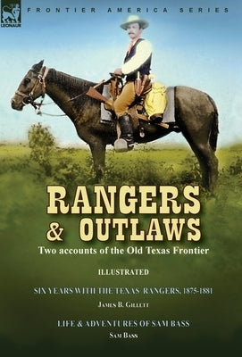 Rangers and Outlaws: Two accounts of the Old Texas Frontier-Six Years With the Texas Rangers, 1875 to 1881 by James B. Gillettt & Life and by Gillettt, James B.
