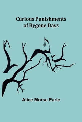 Curious Punishments of Bygone Days by Morse Earle, Alice