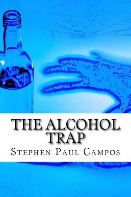 The Alcohol Trap: Get a Life - Get Sober by Campos, Stephen Paul