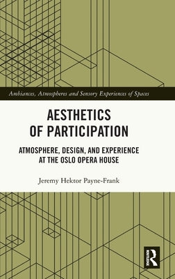 Aesthetics of Participation: Atmosphere, Design, and Experience at the Oslo Opera House by Hektor Payne-Frank, Jeremy