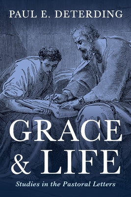 Grace and Life: Studies in the Pastoral Letters by Deterding, Paul E.