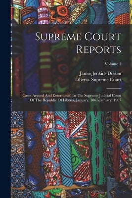 Supreme Court Reports: Cases Argued And Determined In The Supreme Judicial Court Of The Republic Of Liberia, January, 1861-january, 1907; Vol by Court, Liberia Supreme