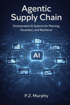 Agentic Supply Chain: Orchestrated AI Systems for Planning, Execution, and Resilience by Z, P.