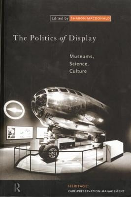 The Politics of Display: Museums, Science, Culture by MacDonald, Sharon