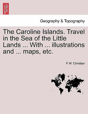 The Caroline Islands. Travel in the Sea of the Little Lands ... With ... illustrations and ... maps, etc. by Christian, F. W.