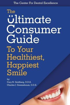 The Ultimate Consumer Guide to Your Healthiest, Happiest Smile by Greenebaum, Charles J.
