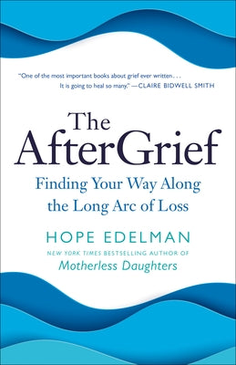 The Aftergrief: Finding Your Way Along the Long Arc of Loss by Edelman, Hope