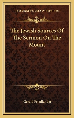 The Jewish Sources Of The Sermon On The Mount by Friedlander, Gerald