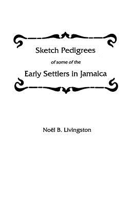 Sketch Pedigrees of Some of the Early Settlers in Jamaica by Livingston, Noel B.