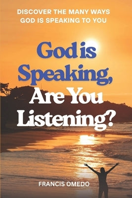 God Is Speaking Are You Listening?: Discover the Many Ways God Is Speaking to You by Omedo, Francis