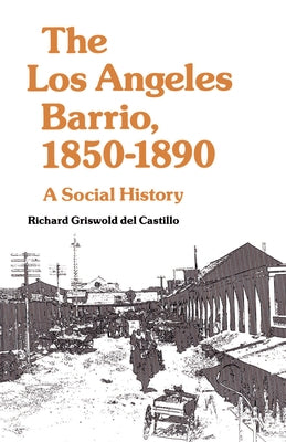 The Los Angeles Barrio, 1850-1890: A Social History by Griswold del Castillo, Richard
