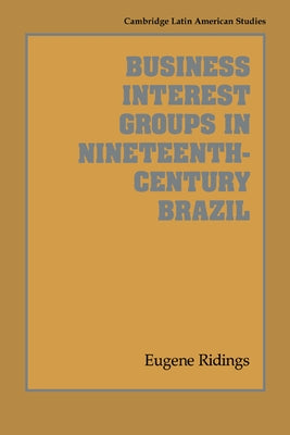 Business Interest Groups in Nineteenth-Century Brazil by Ridings, Eugene