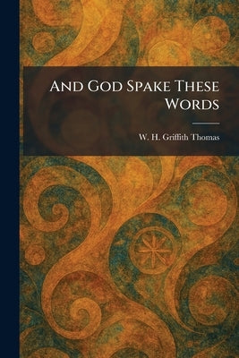 And God Spake These Words by Griffith Thomas, W. H.