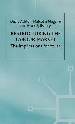 Restructuring the Labour Market: The Implications for Youth by Ashton, D.