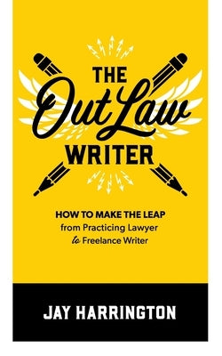 The OutLaw Writer: How to Make the Leap from Practicing Lawyer to Freelance Writer by Harrington, Jay