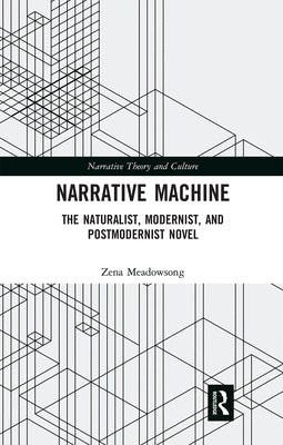 Narrative Machine: The Naturalist, Modernist, and Postmodernist Novel by Meadowsong, Zena