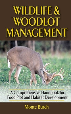 Wildlife & Woodlot Management: A Comprehensive Handbook for Food Plot and Habitat Development by Burch, Monte