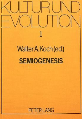 Semiogenesis: Essays on the Analysis of the Genesis of Language, Art, and Literature by Koch, Walter A.