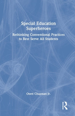 Special Education Superheroes: Rethinking Conventional Practices to Best Serve All Students by Chapman Jr, Ovett