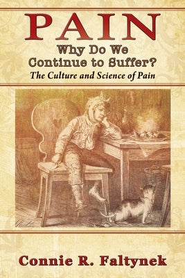 Pain: Why Do We Continue to Suffer? The Culture and Science of Pain by Faltynek, Connie R.