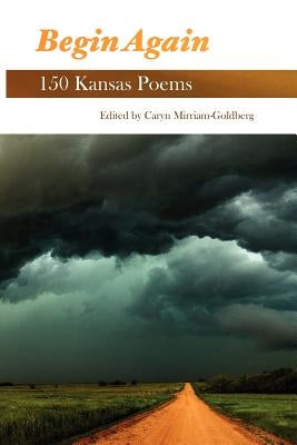 Begin Again: 150 Kansas Poems by Mirriam-Goldberg, Caryn