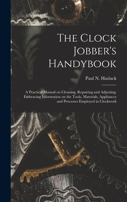 The Clock Jobber's Handybook [microform]: a Practical Manual on Cleaning, Repairing and Adjusting; Embracing Information on the Tools, Materials, Appl by Hasluck, Paul N. (Paul Nooncree) 185