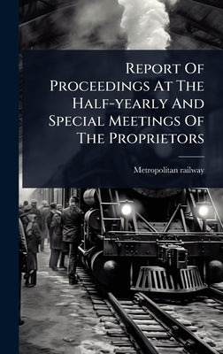 Report Of Proceedings At The Half-yearly And Special Meetings Of The Proprietors by Railway, Metropolitan