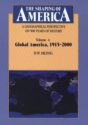 The Shaping of America: A Geographical Perspective on 500 Years of History: Volume 4: Global America, 1915-2000 Volume 4 by Meinig, D. W.