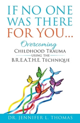 If No One Was There For You: Overcoming Childhood Trauma Using The B. R. E. A. T. H. E. Technique by Thomas, Jennifer L.