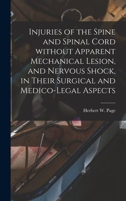 Injuries of the Spine and Spinal Cord Without Apparent Mechanical Lesion, and Nervous Shock, in Their Surgical and Medico-legal Aspects by Page, Herbert W. (Herbert William) B.