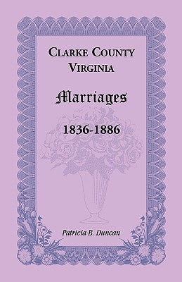 Clarke County, Virginia Marriages, 1836-1886 by Duncan, Patricia B.