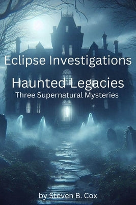 Eclipse Investigations Haunted Legacies: Three Supernatural Mysteries by Cox, Steven B.