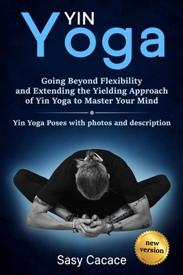 Yin Yoga: Going Beyond Flexibility and Extending the Yielding Approach of Yin Yoga to Master Your Mind. Yin Yoga Poses with phot by Cacace, Sasy