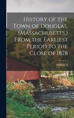 History of the Town of Douglas, (Massachusetts, ) From the Earliest Period to the Close of 1878 by Emerson, William Andrew