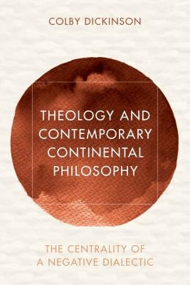 Theology and Contemporary Continental Philosophy: The Centrality of a Negative Dialectic by Dickinson, Colby