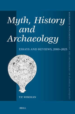 Myth, History and Archaeology: Essays and Reviews, 2000-2025 by Wiseman, T. P.
