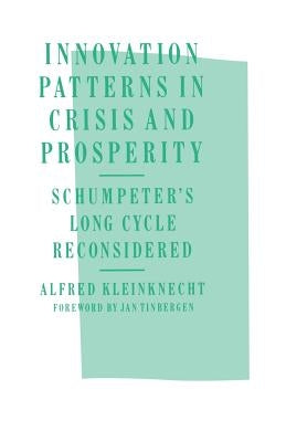 Innovation Patterns in Crisis and Prosperity: Schumpeter's Long Cycle Reconsidered by Kleinknecht, A.